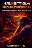 Fear, Hesitation, and Missed Opportunities: How Loss Anxiety Blocks Smart Forex Decisions (The Forex Control Series) B0GP8X48TZ Book Cover