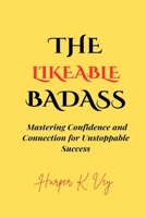 The Likeable Badass: Mastering Confidence and Connection for Unstoppable Success B0FD64N9CX Book Cover