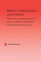 Between Courtly Literature and Al-Andaluz: Oriental Symbolism and Influences in the Romances of Chretien de Troyes 0415867258 Book Cover