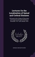 Lectures on the Localization of Spinal and Cerbral Diseases: Delivered at the College of Physicians and Surgeons During the Months of December, 1877, and January 1878 1358637687 Book Cover