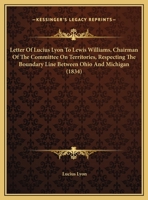 Letter Of Lucius Lyon To Lewis Williams, Chairman Of The Committee On Territories, Respecting The Boundary Line Between Ohio And Michigan (1834) 1354905458 Book Cover