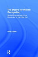 The Desire for Mutual Recognition: Social Movements and the Dissolution of the False Self 1138095273 Book Cover