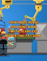 Printable Robot Coloring Book with Seamless Repeating Pattern: Printable Robot Coloring Book with Seamless Repeating Pattern. Robot Coloring Book. Robot Coloring Book For Kids. 50 Pages - 8.5x 11 170819214X Book Cover