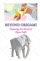 BEYOND ORIGAMI: Exploring the World of Paper Craft B0C51X2PLV Book Cover