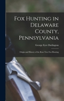 Fox Hunting in Delaware County, Pennsylvania: Origin and History of the Rose Tree Fox Hunting 1016252676 Book Cover