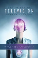 Future of Television: Your Guide to Creating TV in the New World 1615932143 Book Cover