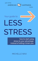 Your Guide to Less Stress: How to Start Using Stress to Your Advantage, Instead of Letting it Drain You B08FP54V3S Book Cover