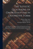 The Sufistic Quatrains of Omar Khayyam in Definitive Form; Including the Translations of Edward Fitzgerald (with Edward Heron-Allen's Analysis) E.H. ... and a General Introd. Dealing With Omar's P 1017447268 Book Cover