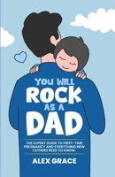 You Will Rock As a Dad!: The Expert Guide to First-Time Pregnancy and Everything New Fathers Need to Know: The Expert Guide to First-Time Pregn B0C67N28ZG Book Cover