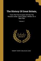 The History Of Great Britain,: From The First Invasion Of It By The Romans Under Julius Csar. Written On A New Plan; Volume 2 1010776606 Book Cover