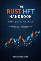 The Rust HFT Handbook: Real-Time Engines for Modern Markets: A Practical Guide to Ultra-Low-Latency Trading Architecture, Execution, and Connectivity B0GJPVKN3V Book Cover