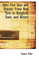 Over Five Seas and Oceans: From New York to Bangkok, Siam, and Return 1241065748 Book Cover