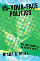 In-Your-Face Politics: The Consequences of Uncivil Media 0691173532 Book Cover