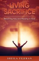 Living Sacrific: Becoming Holy and Please to God 0692957669 Book Cover
