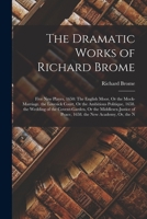 The Dramatic Works of Richard Brome: Five New Playes, 1650: The English Moor, Or the Mock-Marriage. the Lovesick Court, Or the Ambitious Politique, ... of Peace, 1658. the New Academy, Or, the N 1017364249 Book Cover