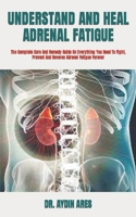 UNDERSTAND AND HEAL ADRENAL FATIGUE: The Complete Cure And Remedy Guide On Everything You Need To Fight, Prevent And Reverse Adrenal Fatigue Forever B09TDW4WX8 Book Cover