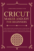 Cricut Maker And Joy For Beginners: The Ultimate Guide To Master Your Cutting Machine, Cricut Design Space and Craft Out Creative Project Ideas. A Coach Playbook With Tips, Illustration & Screenshots 1801093032 Book Cover