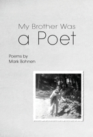 My Brother Was a Poet: Poems by Mark Bohnen 166293940X Book Cover