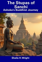 The Stupas of Sanchi: Ashoka's Buddhist Journey B0DSGC2NBM Book Cover