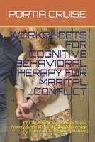Worksheets for Cognitive Behavioral Therapy for Marital Conflict: CBT Workbook to Deal with Stress, Anxiety, Anger, Control Mood, Learn New Behaviors & Regulate Emotions 1707747628 Book Cover