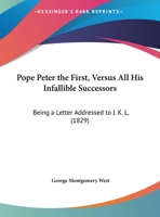 Pope Peter The First, Versus All His Infallible Successors: Being A Letter Addressed To J. K. L. 1120679222 Book Cover