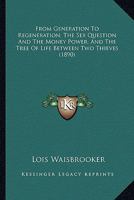 From Generation To Regeneration: The Sex Question And The Money Power: And, The Tree Of Life Between Two Thieves: Three Pamphlets On The Occult Forces Of Sex 1166578275 Book Cover