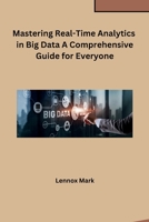 Mastering Real-Time Analytics in Big Data A Comprehensive Guide for Everyone B0CPTC9LY9 Book Cover