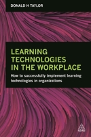 Learning Technologies in the Workplace: How to Successfully Implement Learning Technologies in Organizations 0749476400 Book Cover