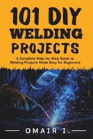 101 DIY Welding Projects: A Complete Step-by-Step Guide to Welding Projects Made Easy for Beginners (How to Weld & Cast Metal for Beginners) B0H64DVS7L Book Cover
