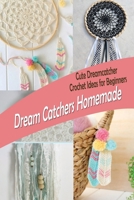 Dream Catchers Homemade: Cute Dreamcatcher Crochet Ideas for Beginners: Crochet Dream Catchers B08JJHYFL1 Book Cover