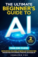 The Ultimate Beginner’s Guide to AI: Master Artificial Intelligence, Automation, and The Future of Work | Unlock the Power of AI for Business, Productivity, and Everyday Life B0F2SXDQS2 Book Cover
