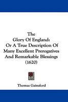 The Glory Of England: Or A True Description Of Many Excellent Prerogatives And Remarkable Blessings 1165803291 Book Cover