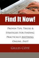Find It Now!: Proven Tips, Tricks & Strategies For Finding Practically Anything Online...Fast! 1494899027 Book Cover