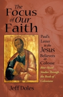 The Focus of Our Faith: Paul's Letter to the Jesus Believers at Colosse 0982353634 Book Cover