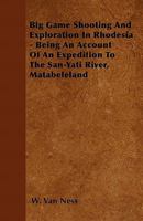 Big Game Shooting And Exploration In Rhodesia - Being An Account Of An Expedition To The San-Yati River, Matabeleland 1446503399 Book Cover