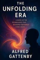 The Unfolding Era: A Novel of the Technologies That Reshaped Our World (1999-2024) B0FBLXD2ST Book Cover