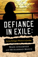 Defiance in Exile: Syrian Refugee Women in Jordan 026820117X Book Cover
