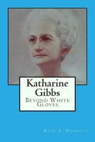 Katharine Gibbs: Beyond White Gloves 149538991X Book Cover