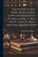 The Study of the Civil and Canon Law Considered in Its Relation to the State, the Church, and the Universities 1021265543 Book Cover