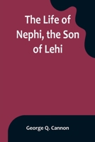 The Life of Nephi, the Son of Lehi: Who Emigrated from Jerusalem, in Judea, to the Land Which Is Now Known as South America, about Six Centuries Before the Coming of Our Savior 9356899584 Book Cover