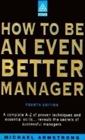 How To Be An Even Better Manager: A Complete A-Z of Proven Techniques and Essential Skills 0749480270 Book Cover