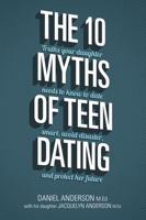 The 10 Myths of Teen Dating: Truths Your Daughter Needs to Know to Date Smart, Avoid Disaster, and Protect Her Future 0781414210 Book Cover