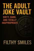 The Adult Joke Vault: Dirty, Dark, and Totally Inappropriate: 200 Dirty Jokes, Dark Humor, and Inappropriate One-Liners for Adults with a Twisted Sense of Humor B0FJ8NB3GC Book Cover