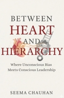 Between Heart and Hierarchy: Where Unconscious Bias Meets Conscious Leadership B0GK5CLXW1 Book Cover