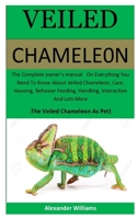 Veiled Chameleon: The Complete owner’s manual   On Everything You Need To Know About Veiled Chameleon, Care, Housing, Behavior Feeding, Handling, Interaction & Lots More (The Veiled Chameleon As Pet) 1699704600 Book Cover