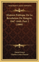 Histoire Politique de La Revolution de Hongrie, 1847-1849, Part 2... 1272313425 Book Cover