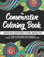 The Conservative Coloring Book | Swear Edition | For Adults | A Totally Relatable & Hilarious Curse Word Color Book For Conservatives: Funny Gifts For Conservatives 1711634255 Book Cover