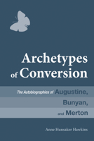 Archetypes of Conversion: The Autobiographies of Augustine, Bunyan, and Merton 1625646941 Book Cover
