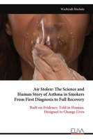 Air Stolen: The Science and Human Story of Asthma in Smokers From First Diagnosis to Full Recovery: Built on Evidence. Told in Human. Designed to Change Lives 9999344283 Book Cover