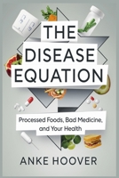 The Disease Equation: Processed Foods, Bad Medicine, and Your Health B0DY1THGNB Book Cover